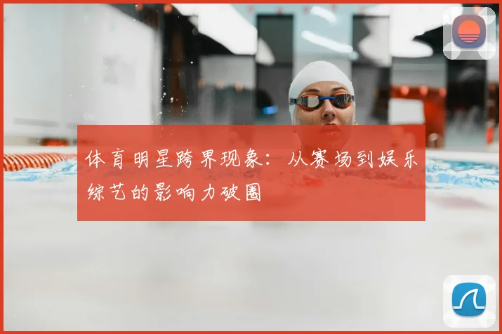 体育明星跨界现象:从赛场到娱乐综艺的影响力破圈