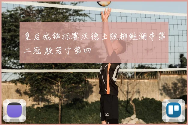 皇后城锦标赛沃德击败柳鲑澜夺第二冠 殷若宁第四