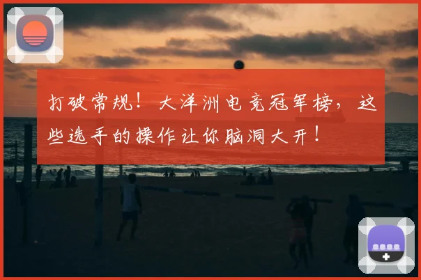 打破常规!大洋洲电竞冠军榜,这些选手的操作让你脑洞大开!