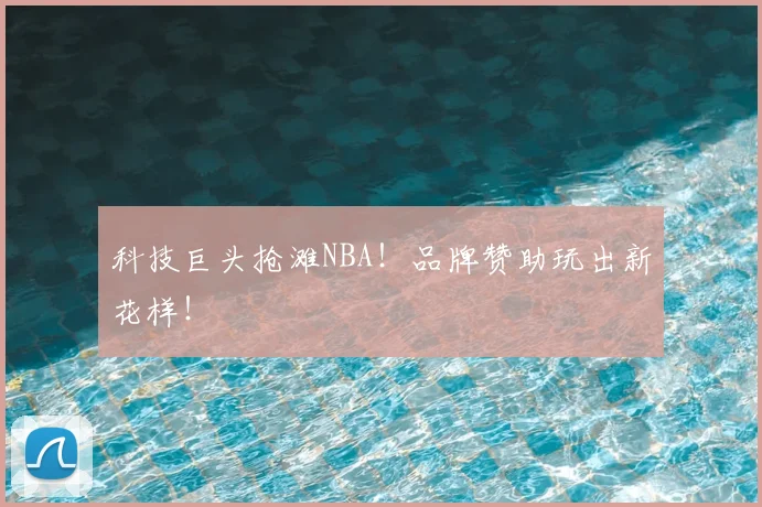 科技巨头抢滩NBA!品牌赞助玩出新花样!