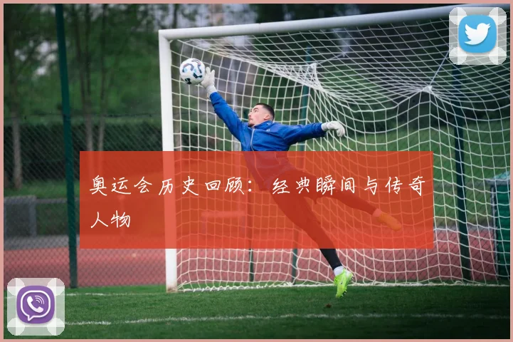 奥运会历史回顾:经典瞬间与传奇人物