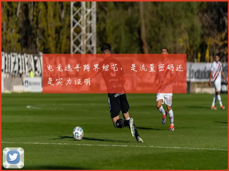 电竞选手跨界综艺,是流量密码还是实力证明