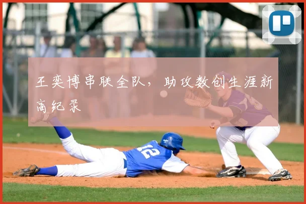 王奕博串联全队,助攻数创生涯新高纪录