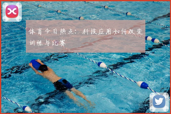 体育今日热点:科技应用如何改变训练与比赛