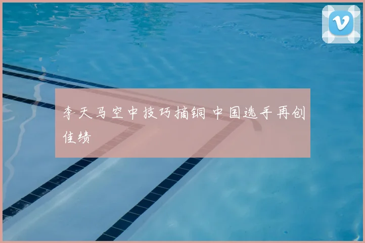 李天马空中技巧摘铜 中国选手再创佳绩