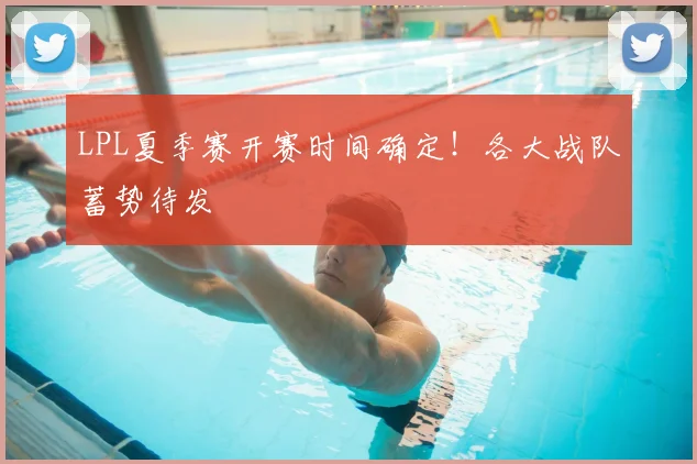 LPL夏季赛开赛时间确定！各大战队蓄势待发