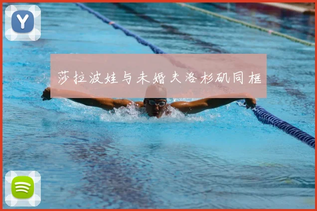 莎拉波娃与未婚夫洛杉矶同框