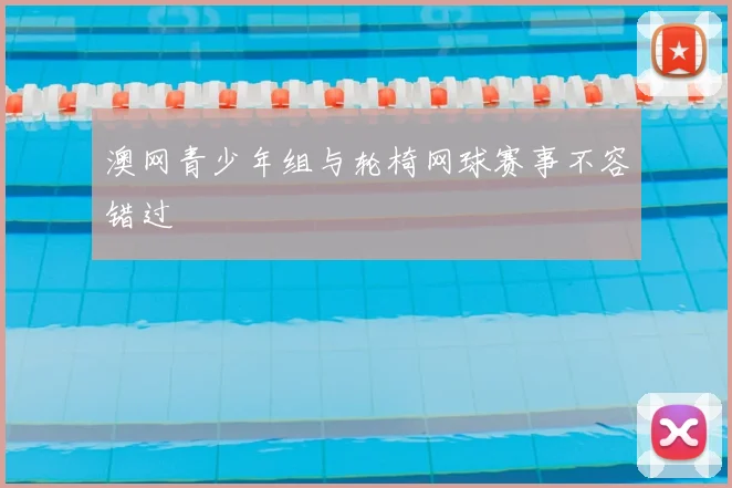 澳网青少年组与轮椅网球赛事不容错过