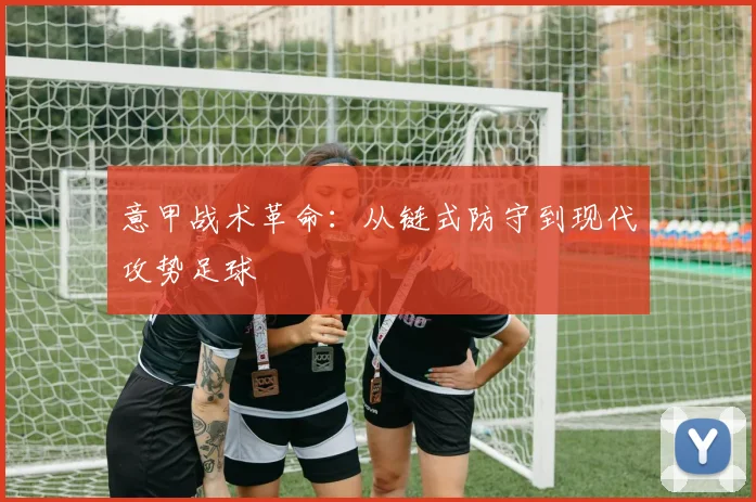 意甲战术革命:从链式防守到现代攻势足球