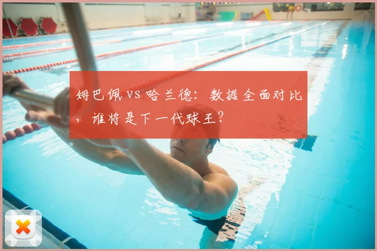 姆巴佩 vs 哈兰德：数据全面对比，谁将是下一代球王？