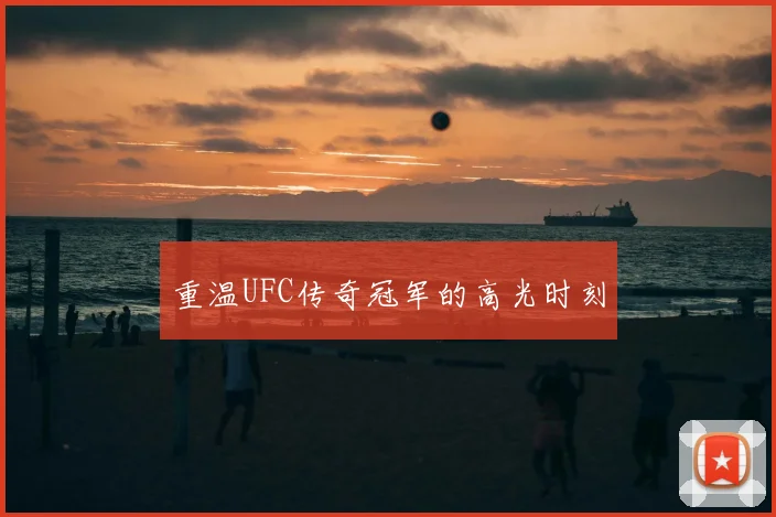 重温UFC传奇冠军的高光时刻