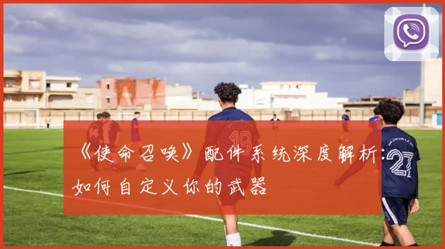 《使命召唤》配件系统深度解析:如何自定义你的武器