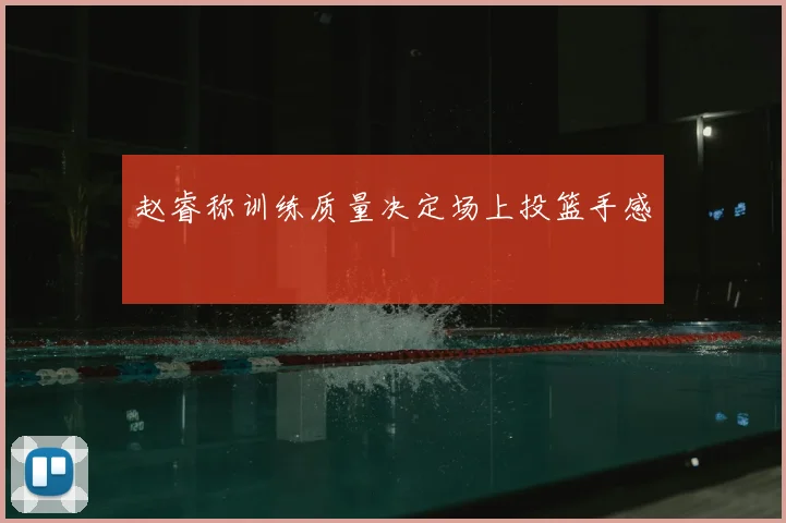 赵睿称训练质量决定场上投篮手感