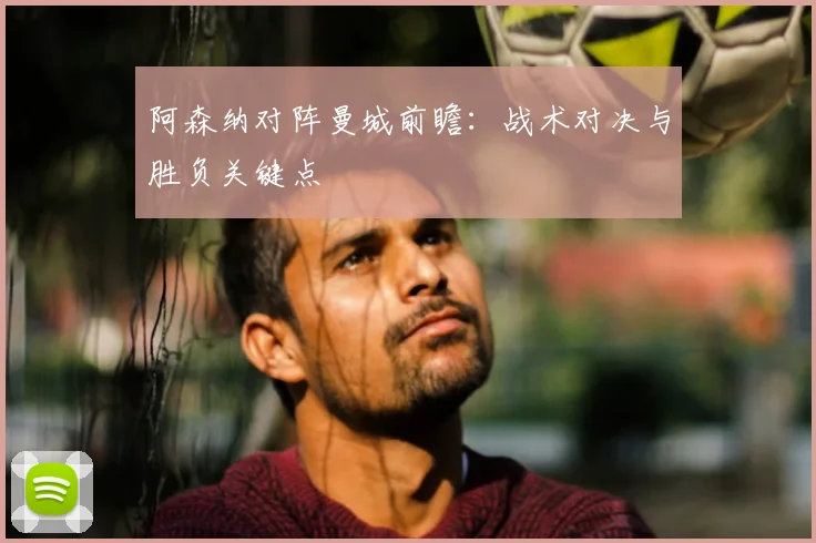 阿森纳对阵曼城前瞻：战术对决与胜负关键点