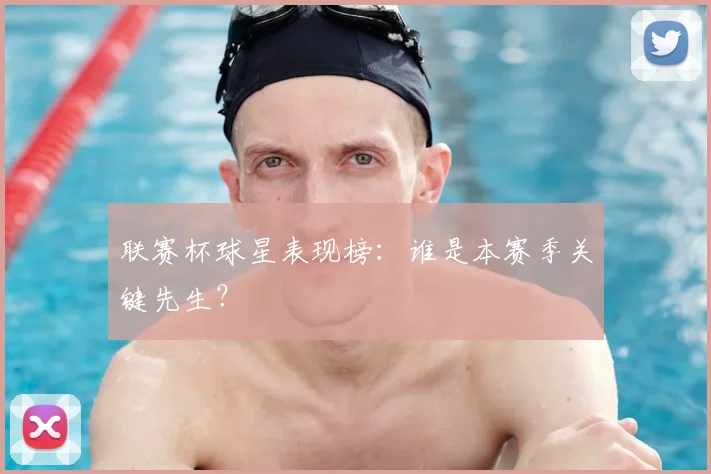 联赛杯球星表现榜:谁是本赛季关键先生?