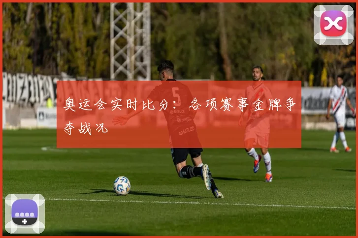 奥运会实时比分:各项赛事金牌争夺战况
