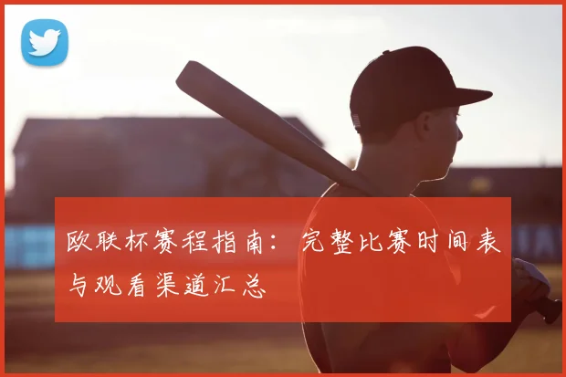 欧联杯赛程指南:完整比赛时间表与观看渠道汇总
