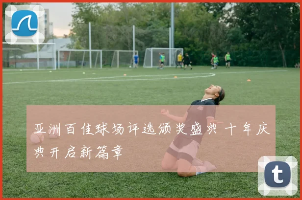 亚洲百佳球场评选颁奖盛典 十年庆典开启新篇章