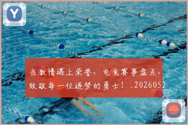 当激情遇上荣誉,电竞赛事盘点,致敬每一位逐梦的勇士!_20260526074237