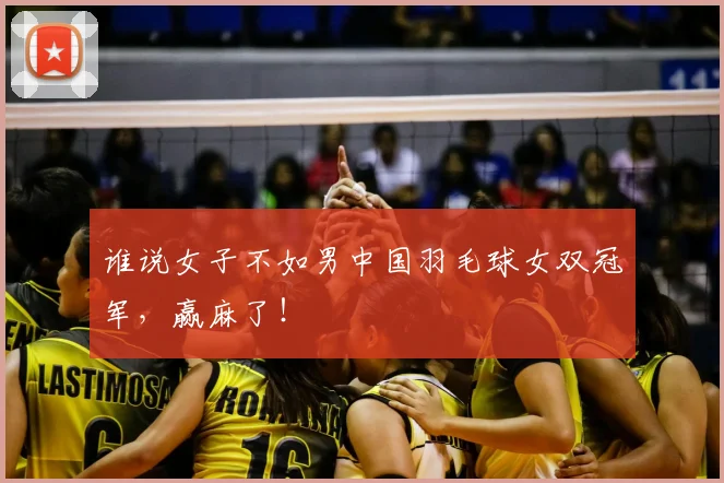 谁说女子不如男中国羽毛球女双冠军,赢麻了!