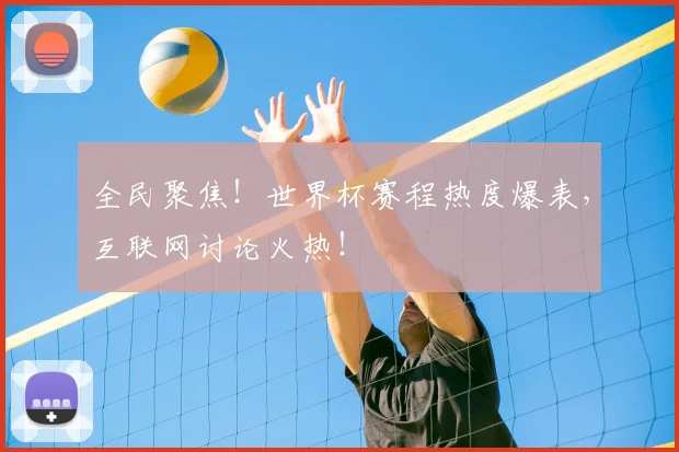 全民聚焦!世界杯赛程热度爆表,互联网讨论火热!