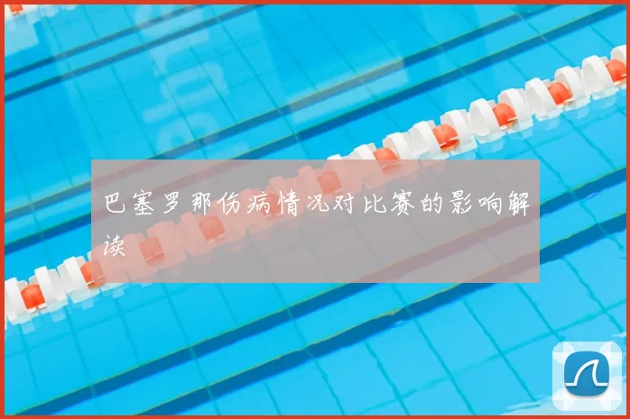 巴塞罗那伤病情况对比赛的影响解读