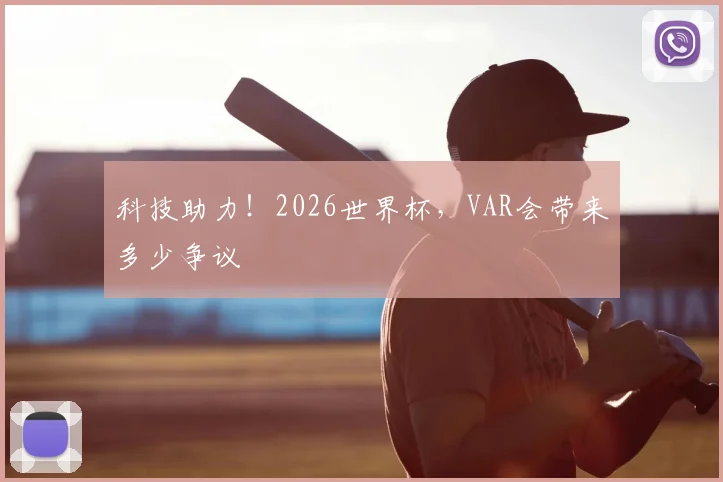 科技助力！2026世界杯，VAR会带来多少争议