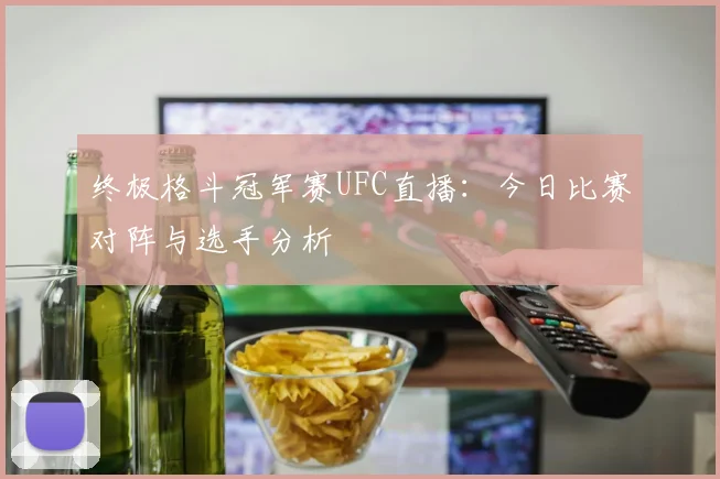 终极格斗冠军赛UFC直播:今日比赛对阵与选手分析