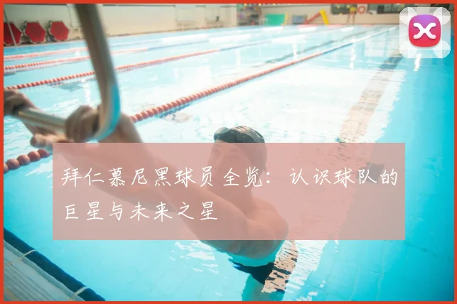 拜仁慕尼黑球员全览：认识球队的巨星与未来之星