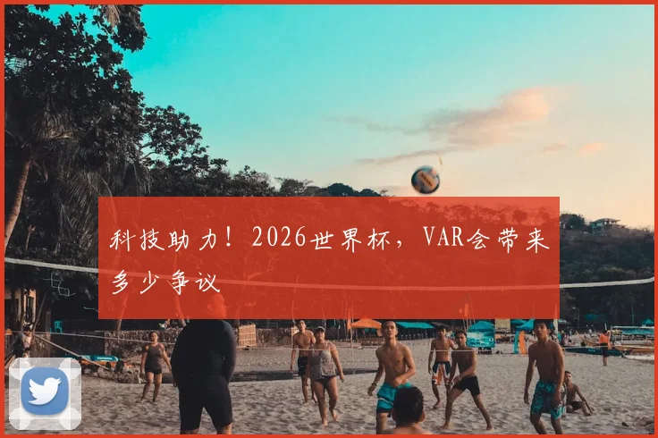 科技助力!2026世界杯,VAR会带来多少争议