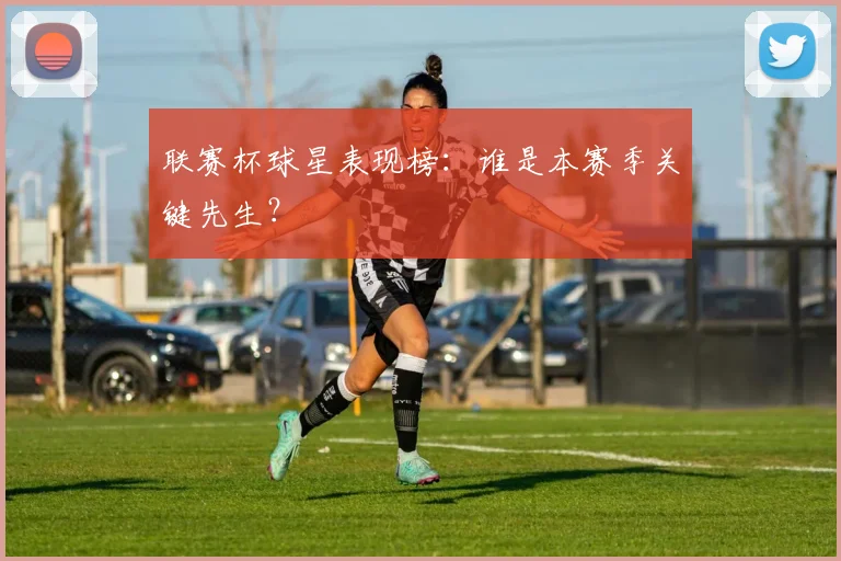 联赛杯球星表现榜:谁是本赛季关键先生?
