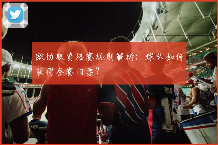 欧协联资格赛规则解析：球队如何获得参赛门票？