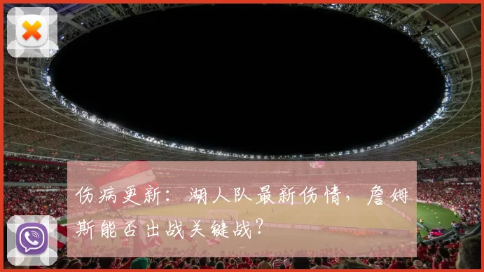 伤病更新：湖人队最新伤情，詹姆斯能否出战关键战？