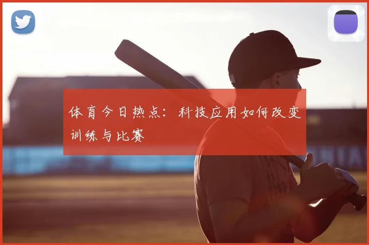 体育今日热点:科技应用如何改变训练与比赛