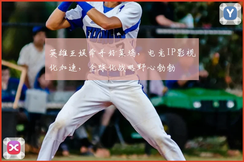 英雄互娱牵手好莱坞,电竞IP影视化加速,全球化战略野心勃勃