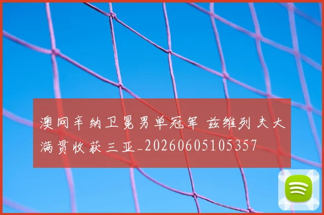 澳网辛纳卫冕男单冠军 兹维列夫大满贯收获三亚_20260605105357