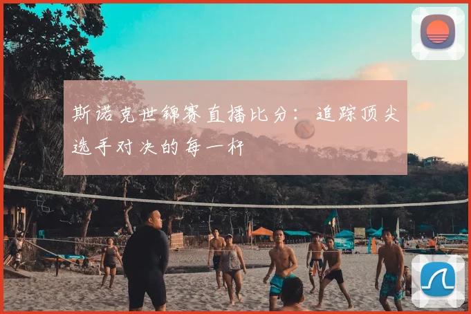 斯诺克世锦赛直播比分：追踪顶尖选手对决的每一杆