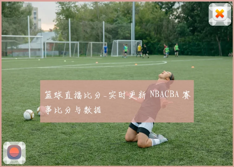 篮球直播比分_实时更新 NBACBA 赛事比分与数据