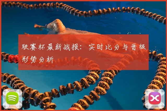 联赛杯最新战报:实时比分与晋级形势分析