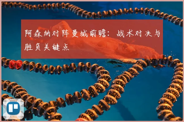 阿森纳对阵曼城前瞻：战术对决与胜负关键点