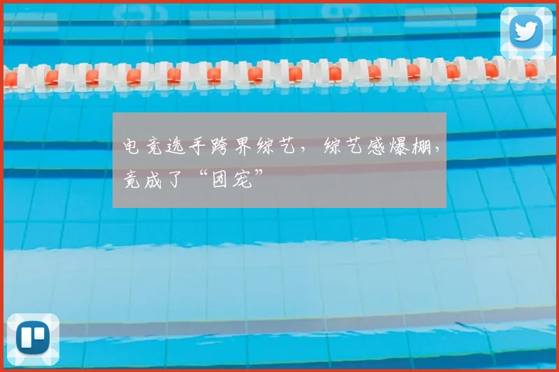电竞选手跨界综艺,综艺感爆棚,竟成了“团宠”