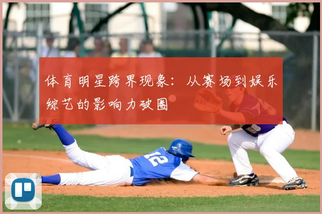 体育明星跨界现象:从赛场到娱乐综艺的影响力破圈