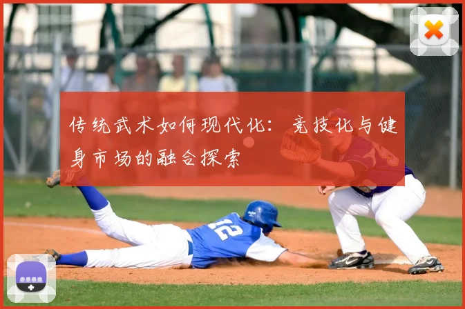 传统武术如何现代化:竞技化与健身市场的融合探索
