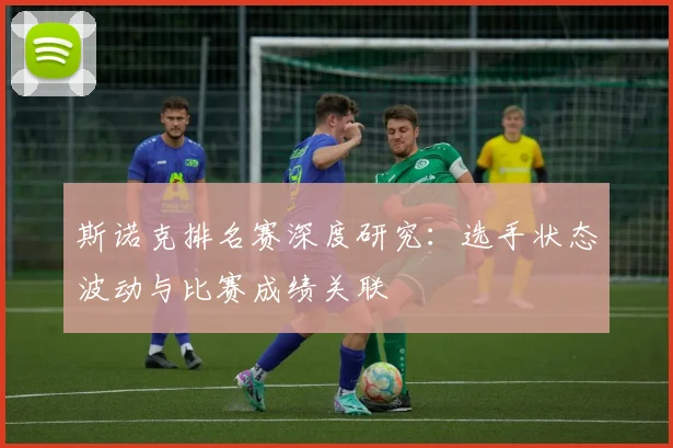 斯诺克排名赛深度研究:选手状态波动与比赛成绩关联