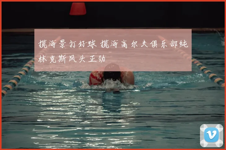 揽海景打好球 揽海高尔夫俱乐部纯林克斯风头正劲