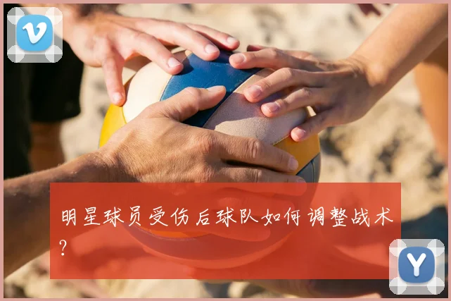 明星球员受伤后球队如何调整战术?