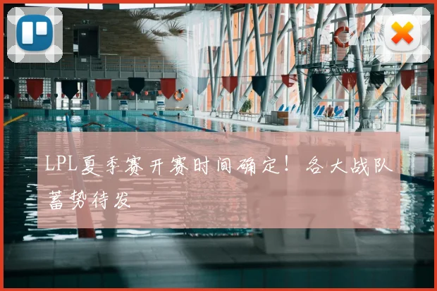 LPL夏季赛开赛时间确定！各大战队蓄势待发