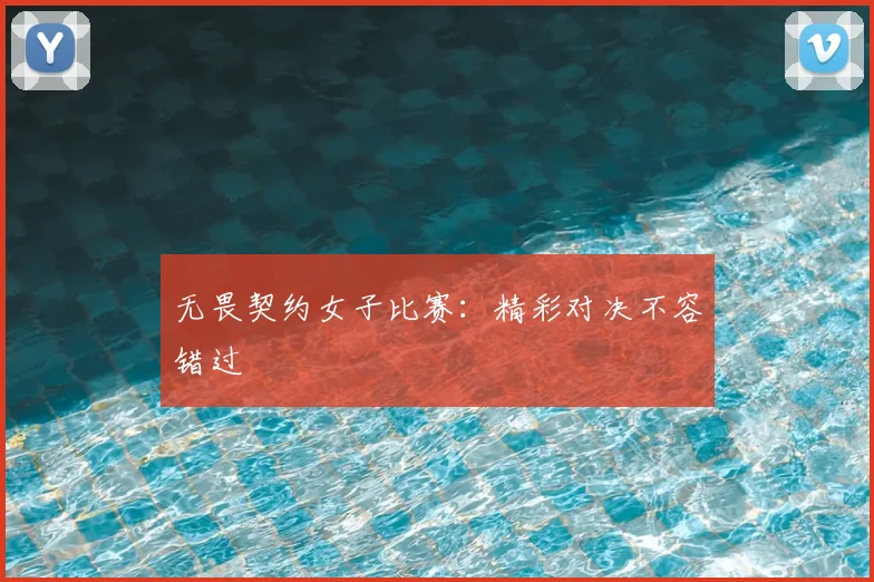 无畏契约女子比赛:精彩对决不容错过