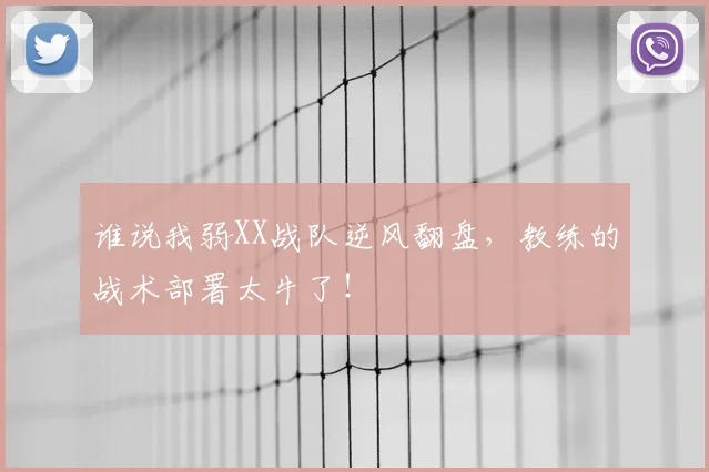 谁说我弱XX战队逆风翻盘,教练的战术部署太牛了!