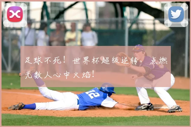 足球不死!世界杯超级逆转,点燃无数人心中火焰!